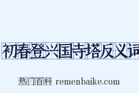 初春登兴国寺塔反义词是什么意思的图片